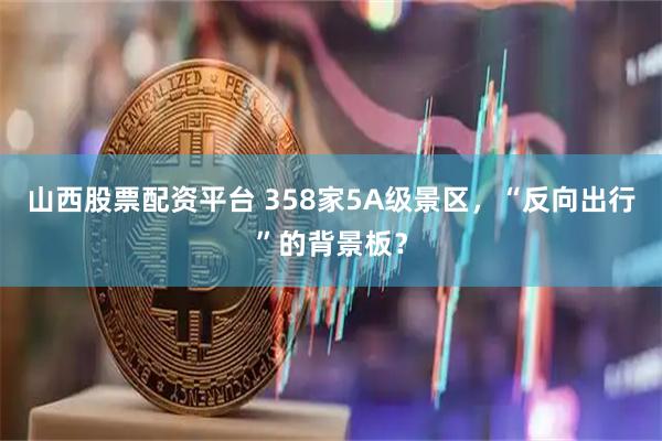 山西股票配资平台 358家5A级景区，“反向出行”的背景板？