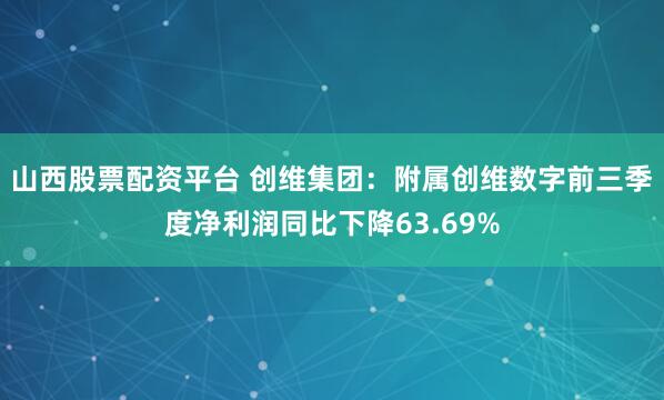 山西股票配资平台 创维集团：附属创维数字前三季度净利润同比下降63.69%