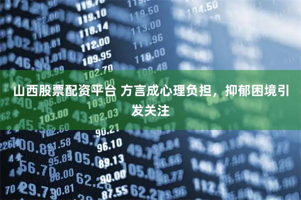 山西股票配资平台 方言成心理负担，抑郁困境引发关注