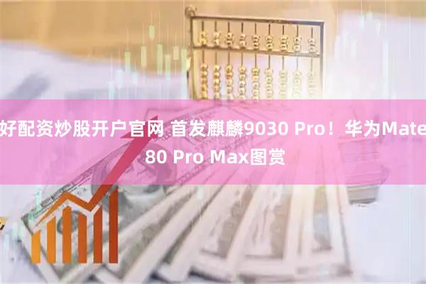 好配资炒股开户官网 首发麒麟9030 Pro！华为Mate 80 Pro Max图赏