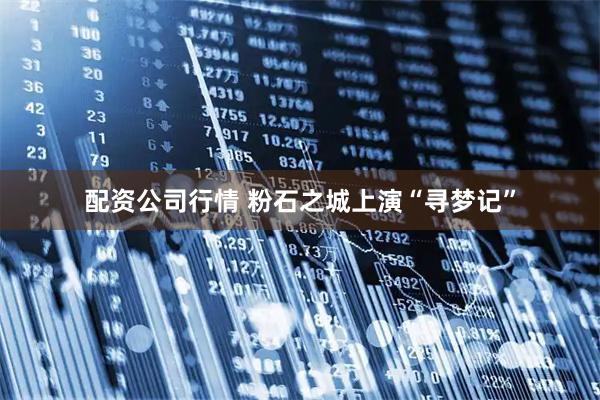 配资公司行情 粉石之城上演“寻梦记”