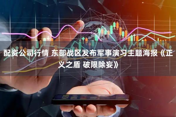 配资公司行情 东部战区发布军事演习主题海报《正义之盾 破限除妄》