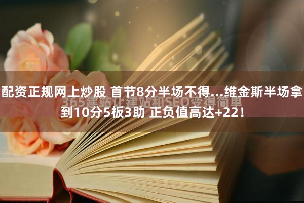 配资正规网上炒股 首节8分半场不得...维金斯半场拿到10分5板3助 正负值高达+22！