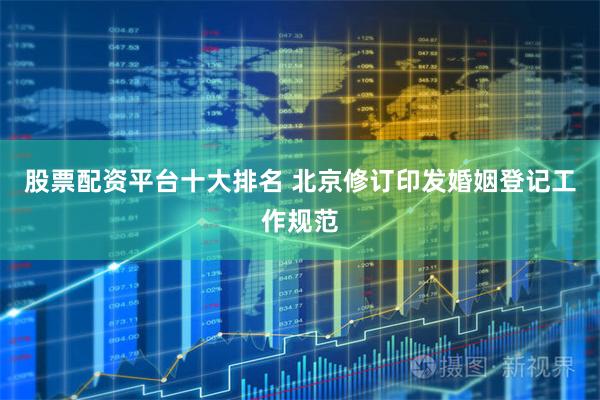 股票配资平台十大排名 北京修订印发婚姻登记工作规范