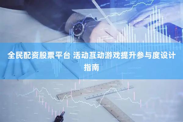 全民配资股票平台 活动互动游戏提升参与度设计指南