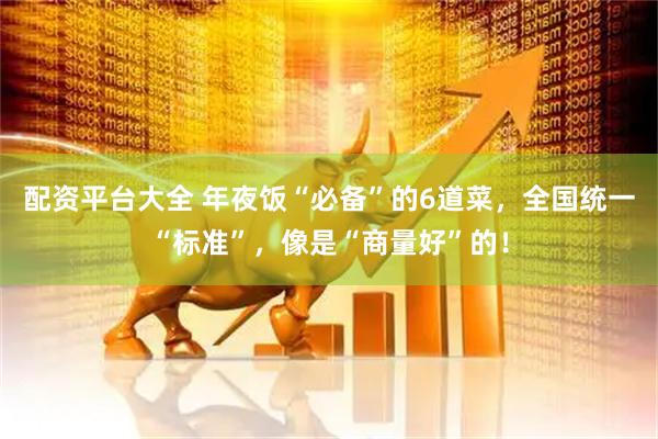 配资平台大全 年夜饭“必备”的6道菜，全国统一“标准”，像是“商量好”的！