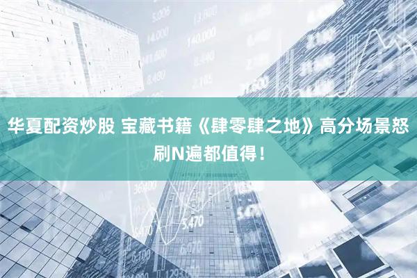华夏配资炒股 宝藏书籍《肆零肆之地》高分场景怒刷N遍都值得！