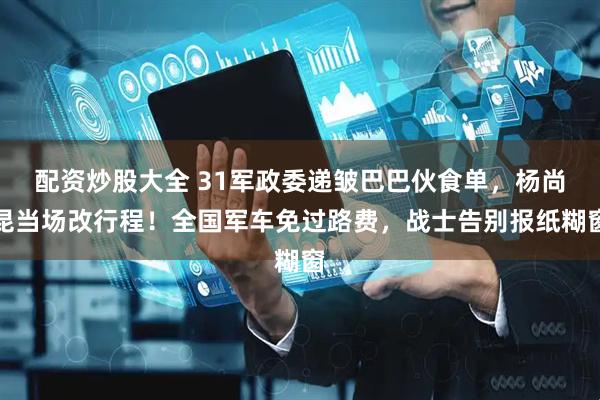 配资炒股大全 31军政委递皱巴巴伙食单，杨尚昆当场改行程！全国军车免过路费，战士告别报纸糊窗