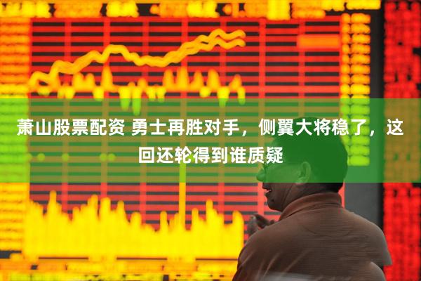 萧山股票配资 勇士再胜对手，侧翼大将稳了，这回还轮得到谁质疑