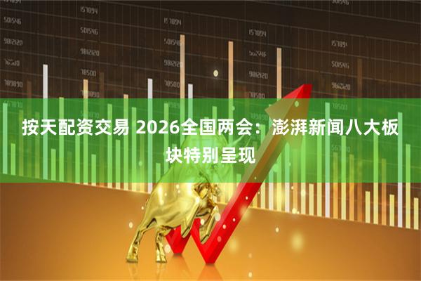 按天配资交易 2026全国两会：澎湃新闻八大板块特别呈现