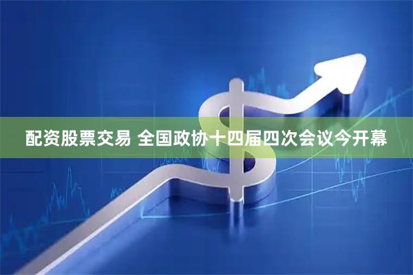 配资股票交易 全国政协十四届四次会议今开幕