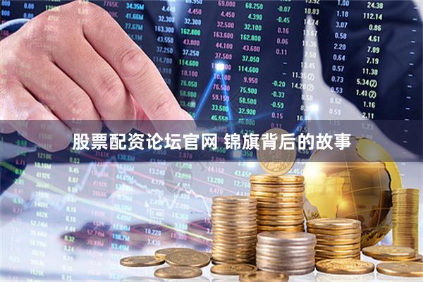 股票配资论坛官网 锦旗背后的故事