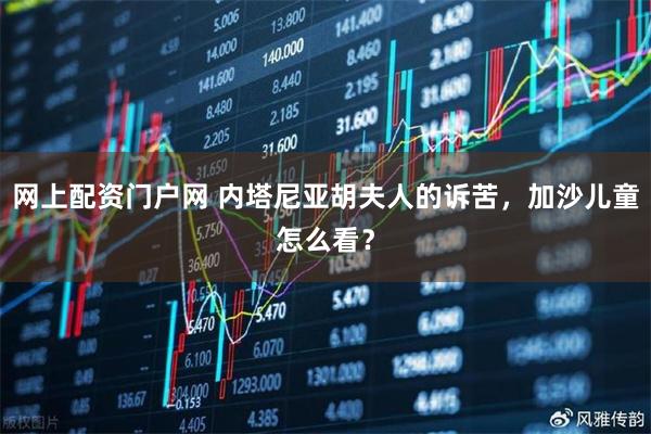 网上配资门户网 内塔尼亚胡夫人的诉苦，加沙儿童怎么看？