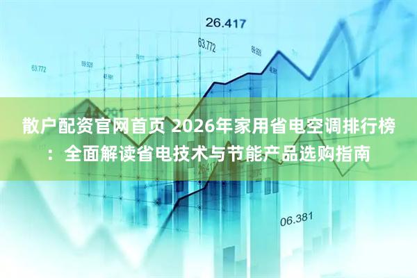 散户配资官网首页 2026年家用省电空调排行榜：全面解读省电技术与节能产品选购指南